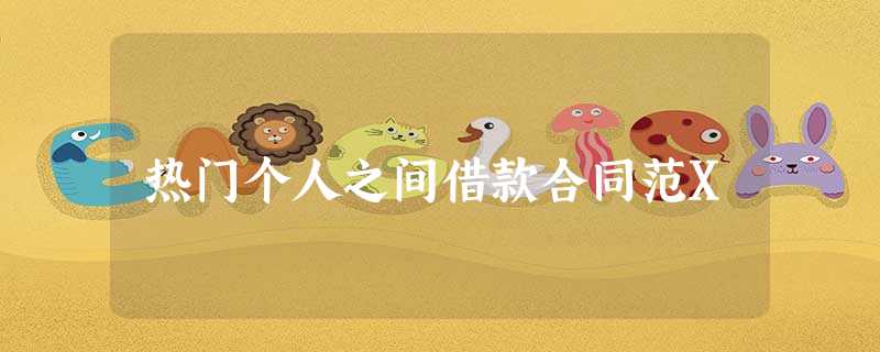 热门个人之间借款合同范X 热门个人之间借款合同范X