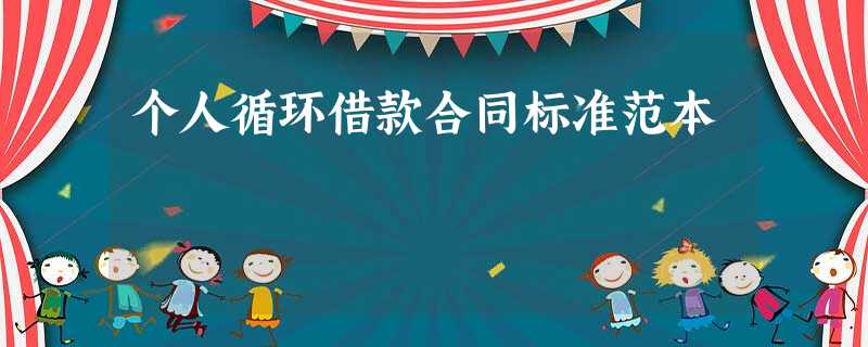 个人循环借款合同标准范本 个人循环借款合同标准范本