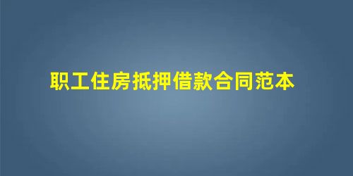 职工住房抵押借款合同范本 职工住房抵押借款合同范本