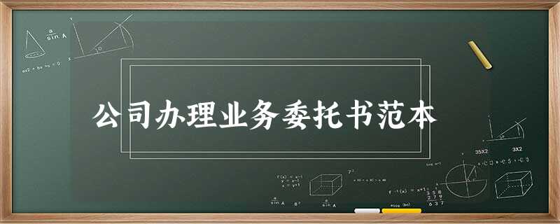 公司办理业务委托书范本 公司办理业务委托书范本
