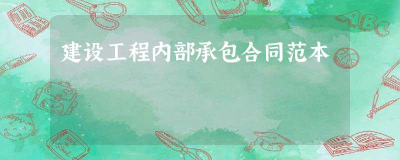 建设工程内部承包合同范本 建设工程内部承包合同范本