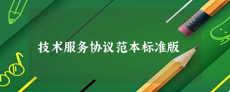 技术服务协议范本标准版 技术服务协议范本标准版
