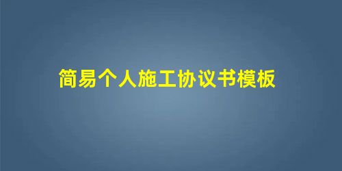 简易个人施工协议书模板 简易个人施工协议书模板