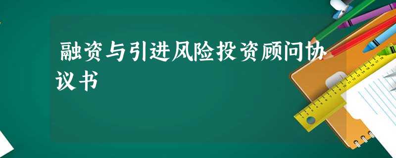 融资与引进风险投资顾问协议书 融资与引进风险投资顾问协议书