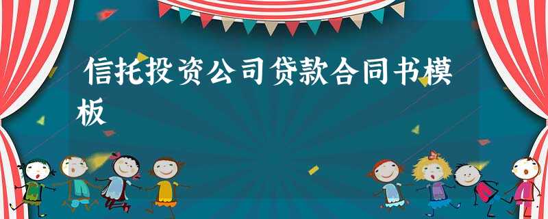 信托投资公司贷款合同书模板 信托投资公司贷款合同书模板