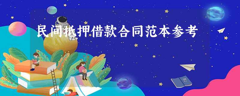 民间抵押借款合同范本参考 民间抵押借款合同范本参考
