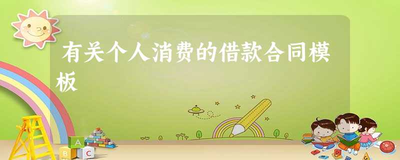 有关个人消费的借款合同模板 有关个人消费的借款合同模板