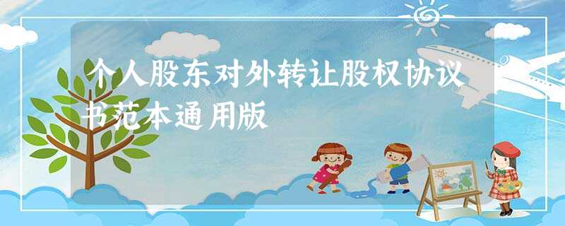 个人股东对外转让股权协议书范本通用版 个人股东对外转让股权协议书范本通用版