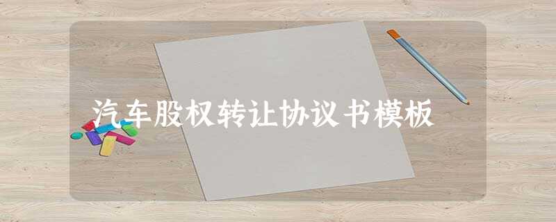 汽车股权转让协议书模板 汽车股权转让协议书模板