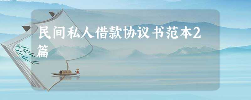 民间私人借款协议书范本2篇 民间私人借款协议书范本2篇