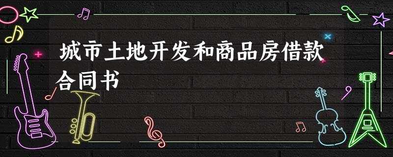 城市土地开发和商品房借款合同书 城市土地开发和商品房借款合同书