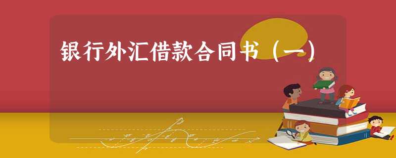 银行外汇借款合同书(一) 银行外汇借款合同书(一)