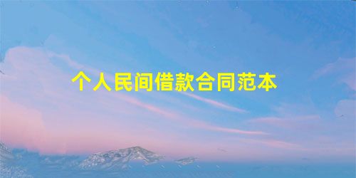个人民间借款合同范本 个人民间借款合同范本