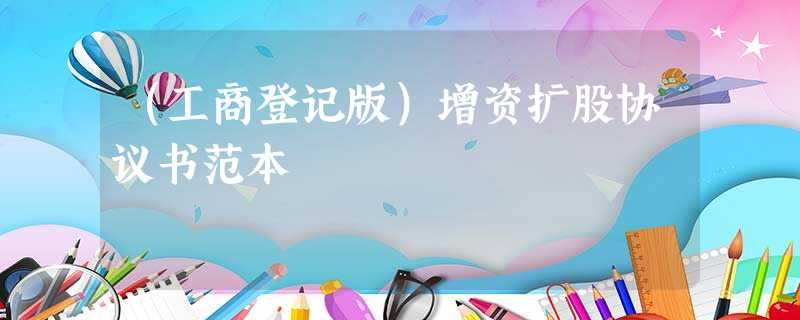 (工商登记版)增资扩股协议书范本 (工商登记版)增资扩股协议书范本