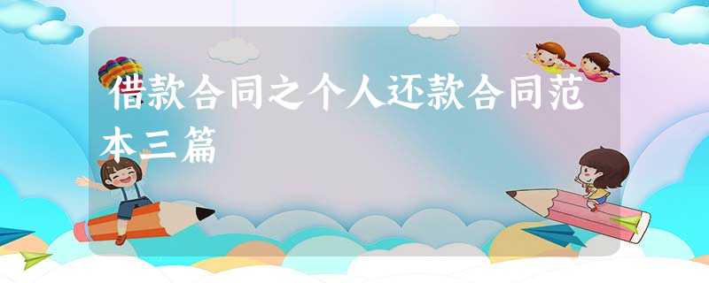 借款合同之个人还款合同范本三篇 借款合同之个人还款合同范本三篇