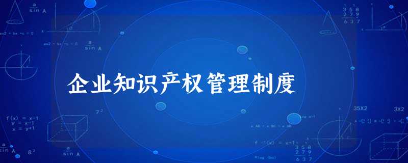 企业知识产权管理制度 企业知识产权管理制度