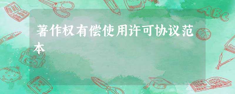 著作权有偿使用许可协议范本 著作权有偿使用许可协议范本