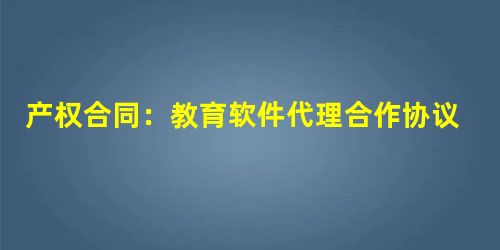 产权合同:教育软件代理合作协议书 产权合同:教育软件代理合作协议书