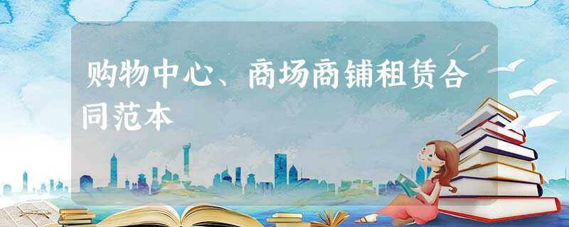 购物中心、商场商铺租赁合同范本 购物中心、商场商铺租赁合同范本