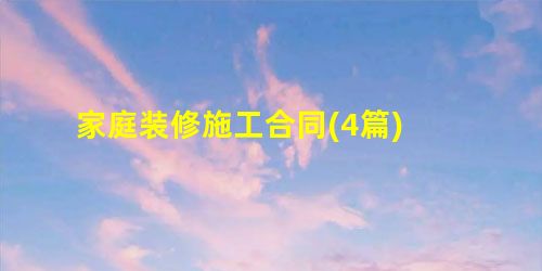 家庭装修施工合同(4篇) 家庭装修施工合同(4篇)