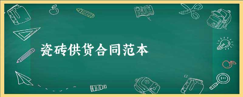瓷砖供货合同范本 瓷砖供货合同范本