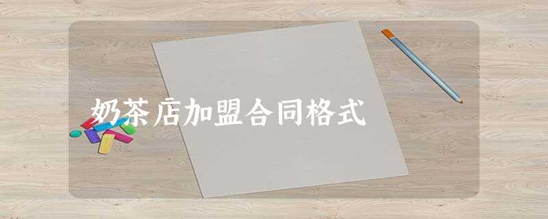 奶茶店加盟合同格式 奶茶店加盟合同格式