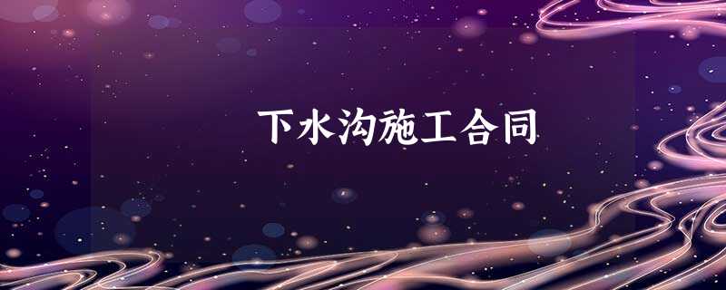 下水沟施工合同 下水沟施工合同