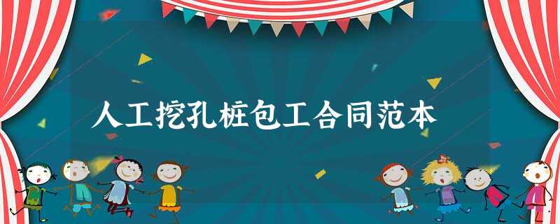人工挖孔桩包工合同范本 人工挖孔桩包工合同范本