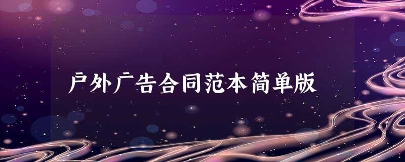 户外广告合同范本简单版 户外广告合同范本简单版
