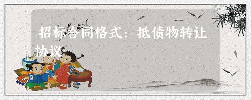招标合同格式:抵债物转让协议 招标合同格式:抵债物转让协议
