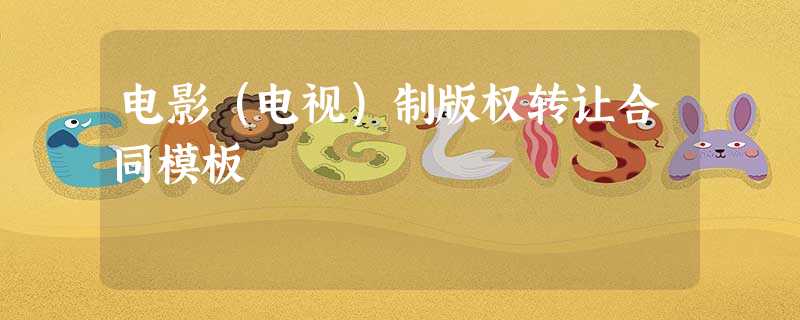 电影(电视)制版权转让合同模板 电影(电视)制版权转让合同模板