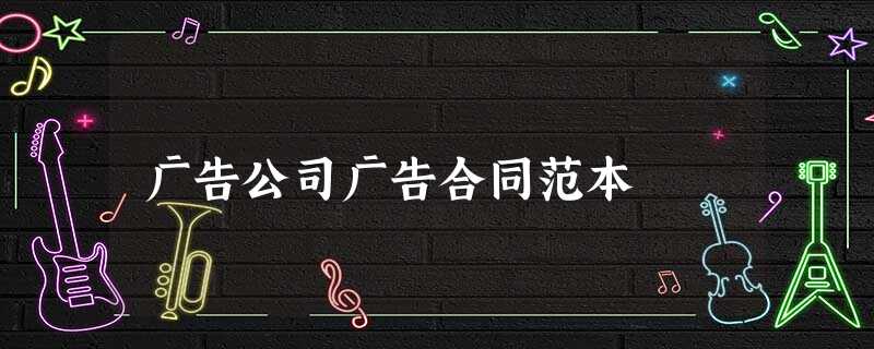 广告公司广告合同范本 广告公司广告合同范本