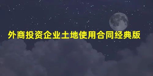 外商投资企业土地使用合同经典版本 外商投资企业土地使用合同经典版本