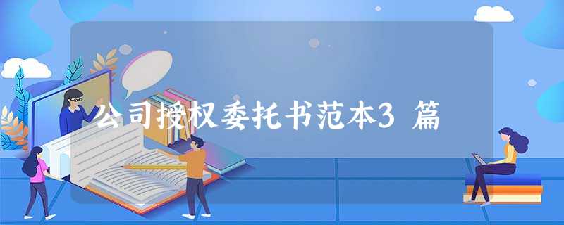 公司授权委托书范本3篇 公司授权委托书范本3篇