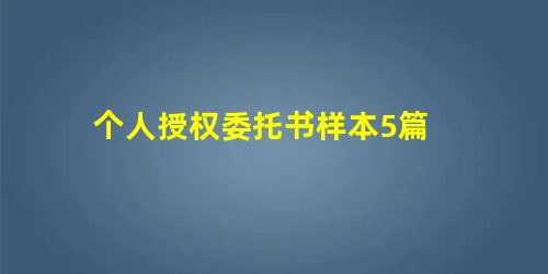 个人授权委托书样本5篇 个人授权委托书样本5篇