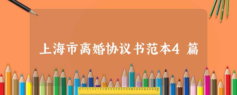 上海市离婚协议书范本4篇 上海市离婚协议书范本4篇