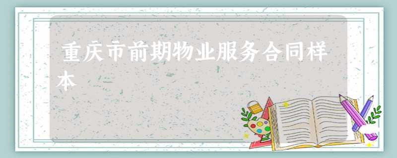 重庆市前期物业服务合同样本 重庆市前期物业服务合同样本