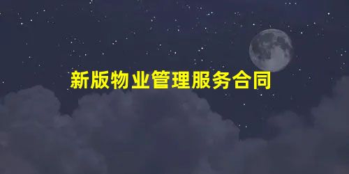 新版物业管理服务合同 新版物业管理服务合同