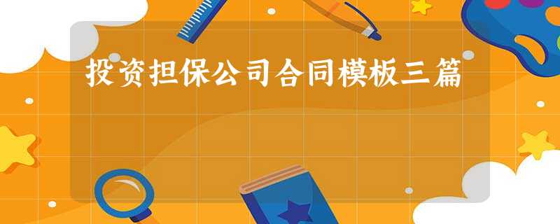 投资担保公司合同模板三篇 投资担保公司合同模板三篇