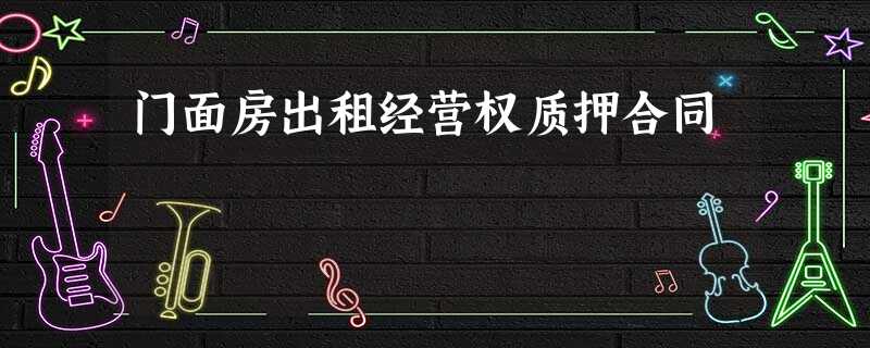 门面房出租经营权质押合同 门面房出租经营权质押合同