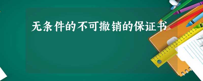 无条件的不可撤销的保证书 无条件的不可撤销的保证书