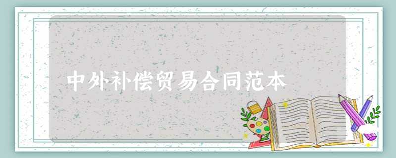 中外补偿贸易合同范本 中外补偿贸易合同范本