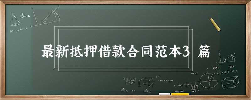 最新抵押借款合同范本3篇 最新抵押借款合同范本3篇