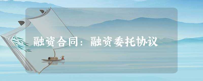 融资合同:融资委托协议 融资合同:融资委托协议