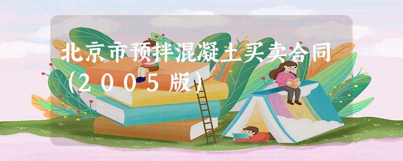 北京市预拌混凝土买卖合同(2005版) 北京市预拌混凝土买卖合同(2005版)