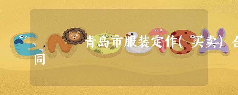 青岛市服装定作(买卖)合同 青岛市服装定作(买卖)合同