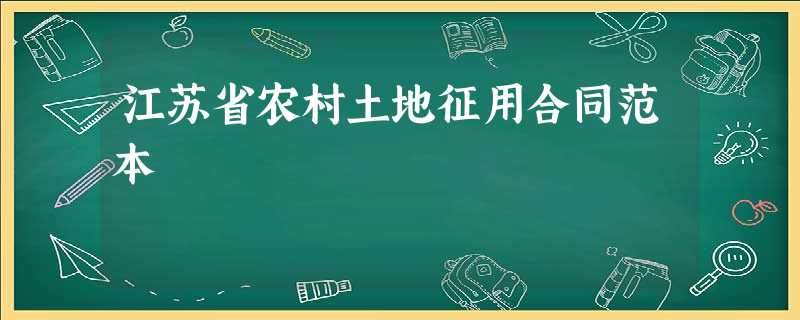 江苏省农村土地征用合同范本 江苏省农村土地征用合同范本
