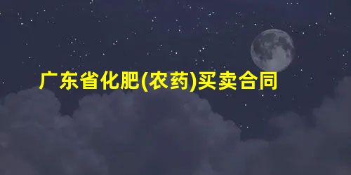 广东省化肥(农药)买卖合同 广东省化肥(农药)买卖合同