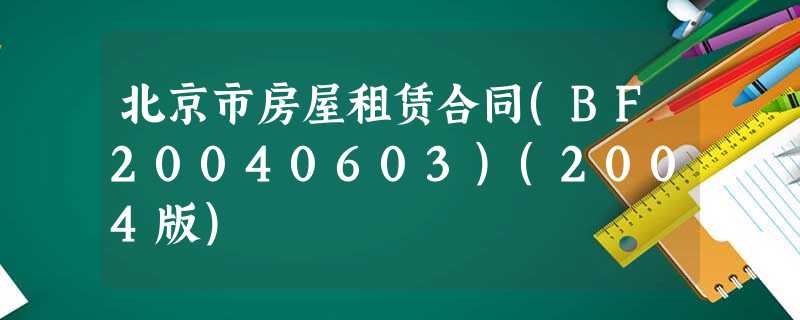 北京市房屋租赁合同(BF20040603)(2004版) 北京市房屋租赁合同(BF20040603)(2004版)