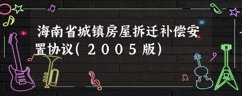 海南省城镇房屋拆迁补偿安置协议(2005版) 海南省城镇房屋拆迁补偿安置协议(2005版)